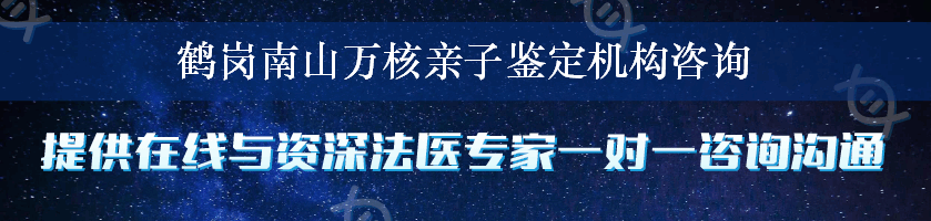 鹤岗南山万核亲子鉴定机构咨询